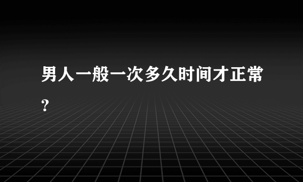 男人一般一次多久时间才正常？