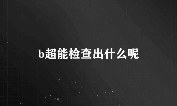 b超能检查出什么呢