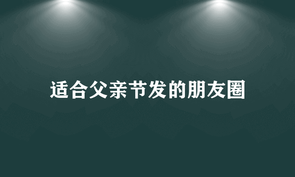 适合父亲节发的朋友圈