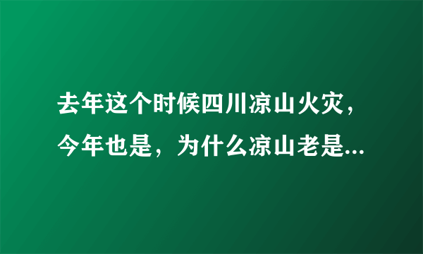 去年这个时候四川凉山火灾，今年也是，为什么凉山老是起山火？