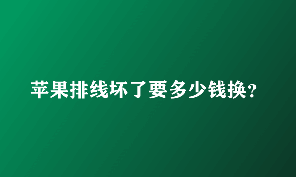 苹果排线坏了要多少钱换？