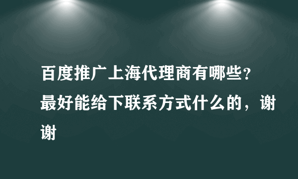 百度推广上海代理商有哪些？最好能给下联系方式什么的，谢谢