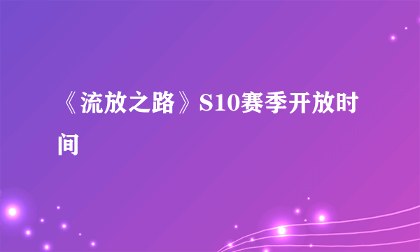 《流放之路》S10赛季开放时间