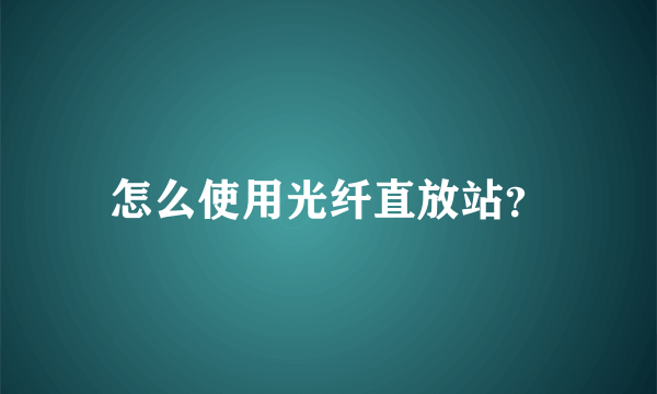 怎么使用光纤直放站？