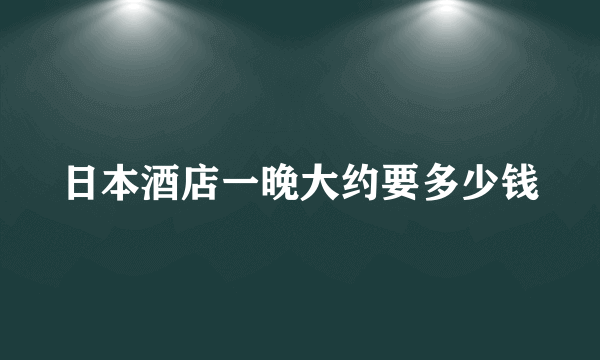 日本酒店一晚大约要多少钱