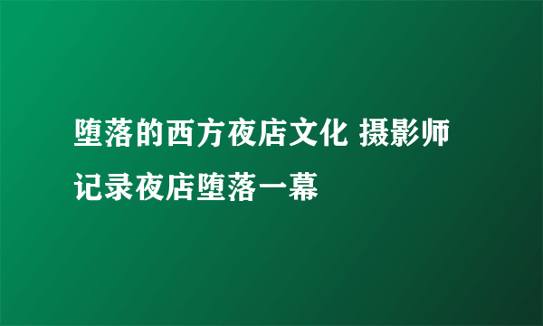 堕落的西方夜店文化 摄影师记录夜店堕落一幕