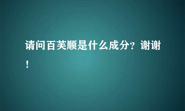 请问百芙顺是什么成分？谢谢！