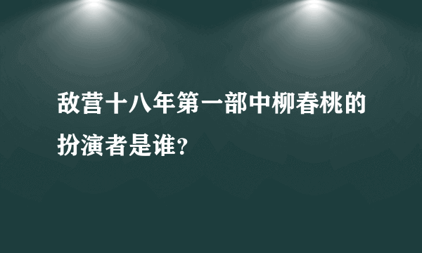 敌营十八年第一部中柳春桃的扮演者是谁？