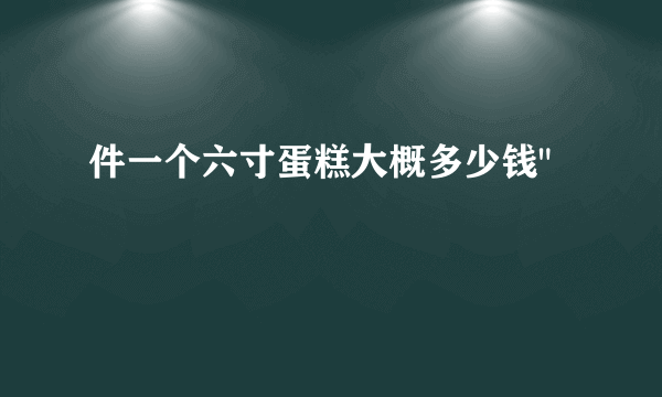 件一个六寸蛋糕大概多少钱