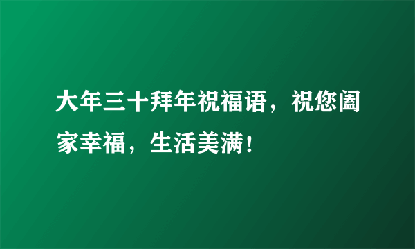 大年三十拜年祝福语，祝您阖家幸福，生活美满！