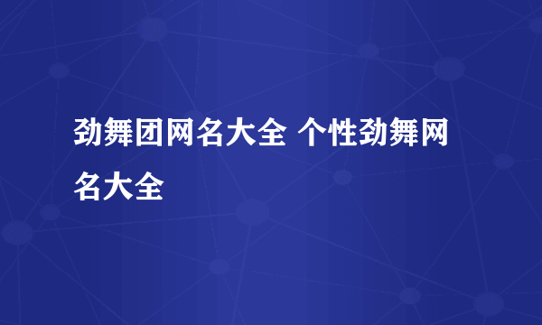 劲舞团网名大全 个性劲舞网名大全