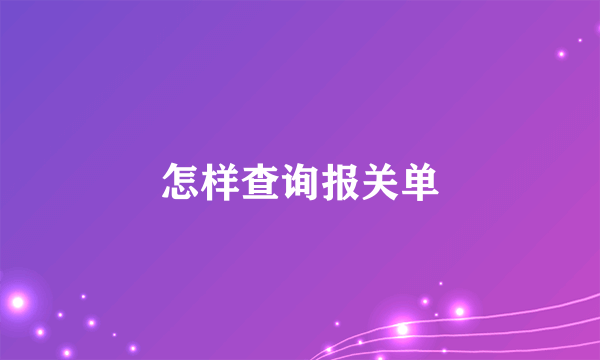 怎样查询报关单