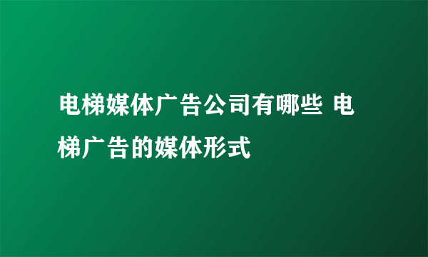 电梯媒体广告公司有哪些 电梯广告的媒体形式