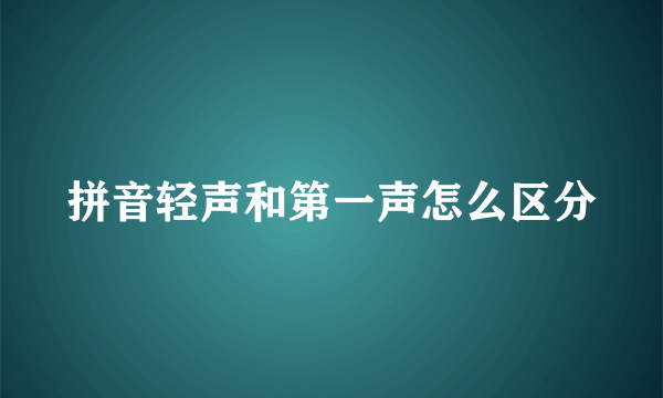 拼音轻声和第一声怎么区分