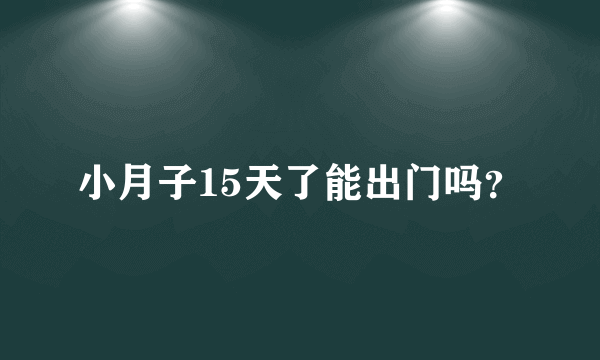 小月子15天了能出门吗？