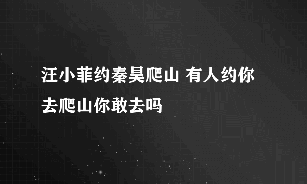 汪小菲约秦昊爬山 有人约你去爬山你敢去吗