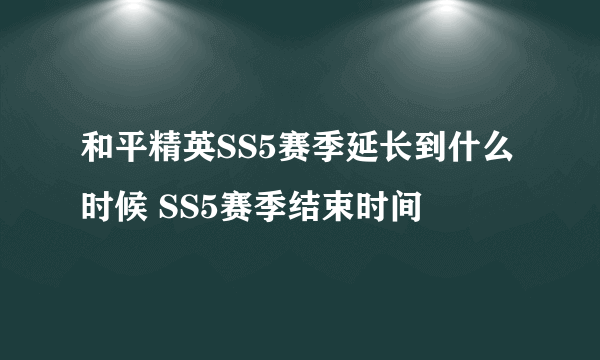 和平精英SS5赛季延长到什么时候 SS5赛季结束时间