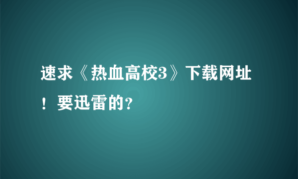 速求《热血高校3》下载网址！要迅雷的？