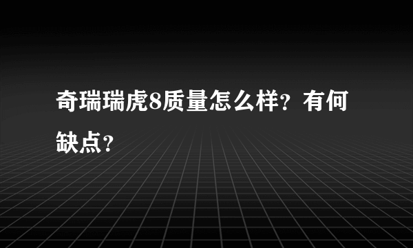 奇瑞瑞虎8质量怎么样？有何缺点？