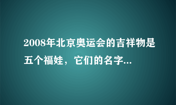 2008年北京奥运会的吉祥物是五个福娃，它们的名字分别叫什么