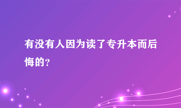 有没有人因为读了专升本而后悔的？