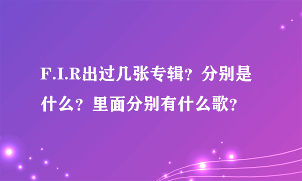 F.I.R出过几张专辑？分别是什么？里面分别有什么歌？