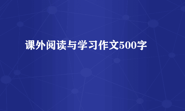 课外阅读与学习作文500字