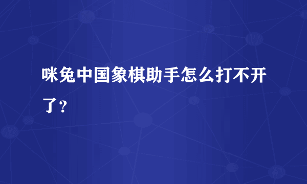 咪兔中国象棋助手怎么打不开了？