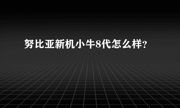 努比亚新机小牛8代怎么样？