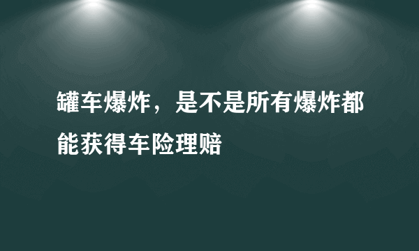 罐车爆炸，是不是所有爆炸都能获得车险理赔