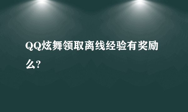 QQ炫舞领取离线经验有奖励么?