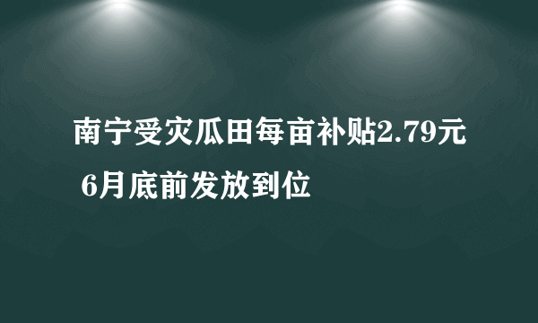 南宁受灾瓜田每亩补贴2.79元 6月底前发放到位