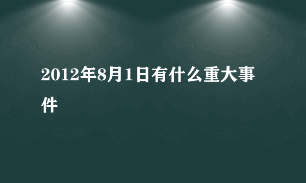 2012年8月1日有什么重大事件