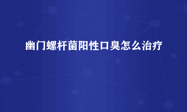 幽门螺杆菌阳性口臭怎么治疗