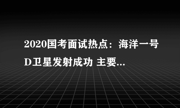 2020国考面试热点：海洋一号D卫星发射成功 主要应对气候环境变化