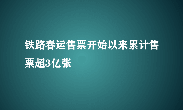 铁路春运售票开始以来累计售票超3亿张