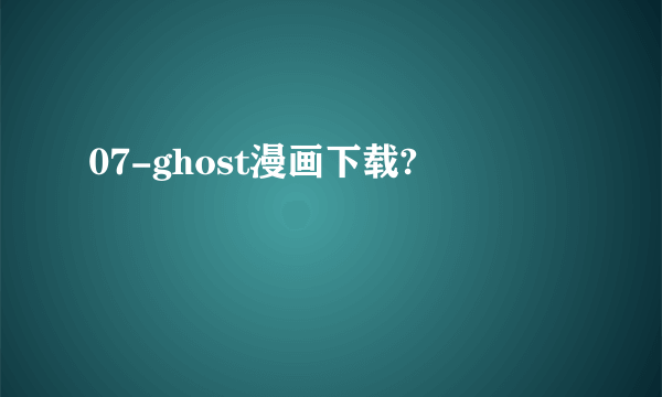 07-ghost漫画下载?