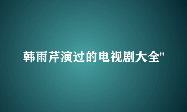 韩雨芹演过的电视剧大全