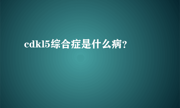 cdkl5综合症是什么病？