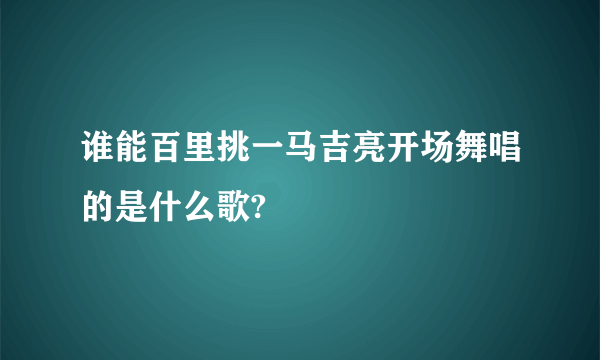 谁能百里挑一马吉亮开场舞唱的是什么歌?