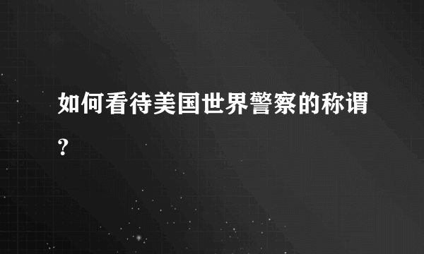 如何看待美国世界警察的称谓？