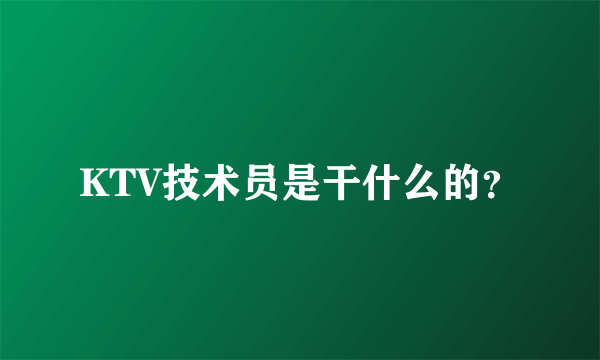 KTV技术员是干什么的？