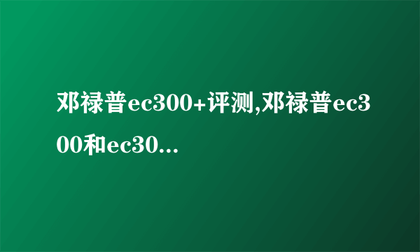 邓禄普ec300+评测,邓禄普ec300和ec300+哪个更好一点