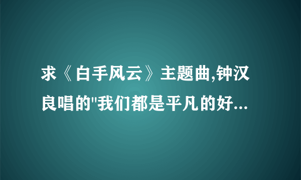 求《白手风云》主题曲,钟汉良唱的