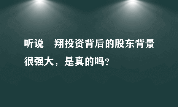 听说甦翔投资背后的股东背景很强大，是真的吗？