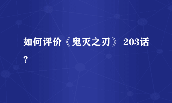 如何评价《鬼灭之刃》 203话？