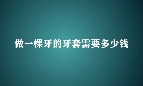 做一棵牙的牙套需要多少钱