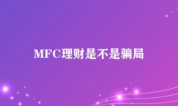 MFC理财是不是骗局