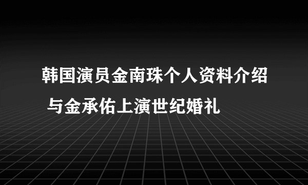 韩国演员金南珠个人资料介绍 与金承佑上演世纪婚礼