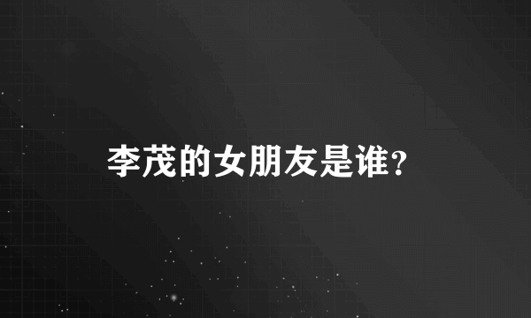 李茂的女朋友是谁？